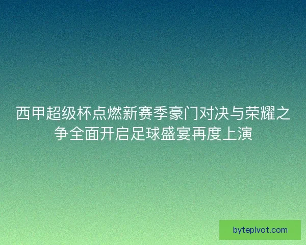 西甲超级杯点燃新赛季豪门对决与荣耀之争全面开启足球盛宴再度上演