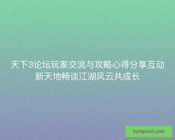 天下3论坛玩家交流与攻略心得分享互动新天地畅谈江湖风云共成长